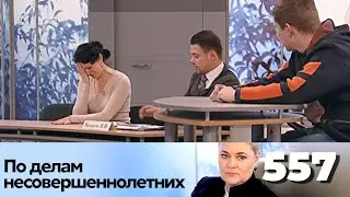 ПО ДЕЛАМ НЕСОВЕРШЕННОЛЕТНИХ | Серия 557