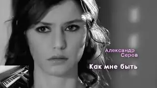 Александр Серов – Как мне быть  (Piano Cover)
