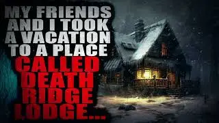 "My Friends And I Took A Vacation To A Place Called Death Ridge Lodge" | Creepypasta Storytime