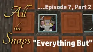 All The Snaps - Episode 7, Part 2! 