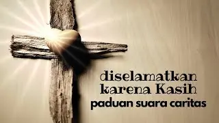 Diselamatkan Karena Kasih - Paduan Suara Caritas