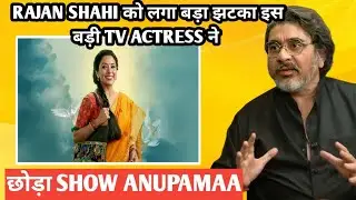 Rajan shahi को लगा बड़ा झटका इस बड़ी TV actress ने छोड़ा show anupamaa