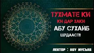 СУХАНОНИ АБУ МУСЪАБ ДАР БОРАИ ТУҲМАТЕ КИ ДАР ҲАҚИ АБУ СУҲАЙБ ШУДААСТ ВА БАЁНИ ҲУКМИ ШАРЪИАШ !!!