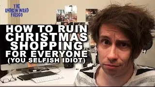 How To Ruin Christmas Shopping For Everyone (You Selfish Idiot)