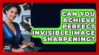 Can You Achieve Perfect Invisible Image Sharpening? - Image Review Studio
