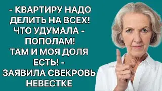 -Квартиру надо делить на всех! Что удумала-пополам! -заявила невестке свекровь. -Там и моя доля есть