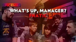 What's Up, Manager? - Fnatic [EPICENTER]