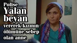 Polise yalan beyan vererek kızının ölümüne sebep olan anne