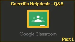 Guerrilla Helpdesk: Part 1 Q&A on Google Classroom