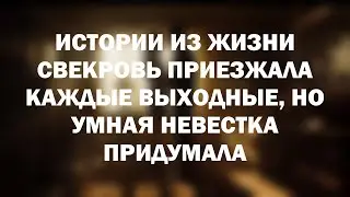 Истории из жизни Свекровь приезжала каждые выходные, но умная невестка придумала