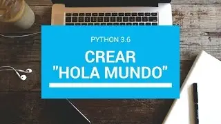 Python 3.6: Cómo Crear tu Primer 'Hola Mundo' en Python
