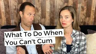 What To Do When You Can't Cum