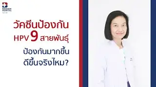 วัคซีนป้องกัน HPV 9 สายพันธุ์ ป้องกันมากขึ้น ดีขึ้นจริงไหม?