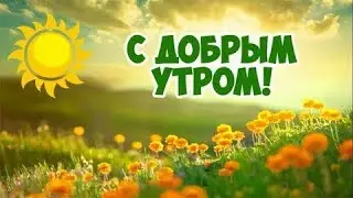 КРАСИВОЕ ПОЖЕЛАНИЕ ДОБРОГО УТРА!