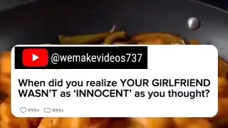 When did you realize YOUR GIRLFRIEND WASN'T as 
