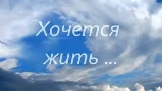 Так хочется ЖИТЬ !