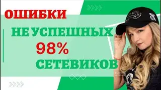 Ошибки, которые преследуют 98% НЕ успешных СЕТЕВИКОВ