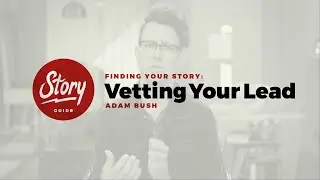 01 Finding Your Story - 3 Vetting Your Lead