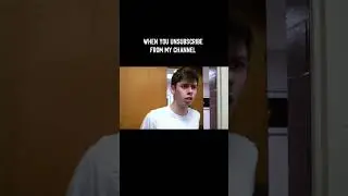 when you unsubscribe from my channel