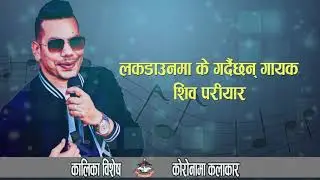 लकडाउनमा के गर्दैछन् गायक              शिव परीयार