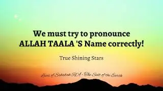 We must try to pronounce ALLAH TAALA 'S Name correctly!