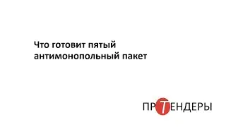 Что готовит пятый антимонопольный пакет