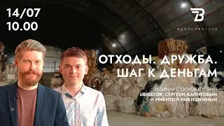 Вебинар с Сергеем Калитовым и Никитой Никишкиным (UBIRATOR). ОТХОДЫ. ДРУЖБА. ШАГ К ДЕНЬГАМ.
