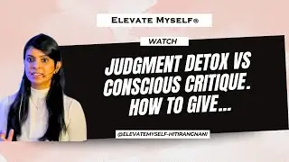 Judgment Detox vs Conscious Critique. How to Give Feedback Without Ego. Hiti Rangnani ELEVATEMYSELF®