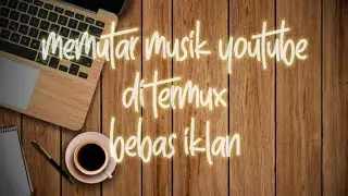Memutar musik youtube tanpa iklan, menggunakan aplikasi termux