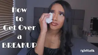 HOW TO GET OVER A BREAKUP | Girl Talk, Relationship Advice, Self-Love