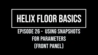 Helix Floor Basics Episode 26 - Snapshot Parameters (Front Panel)