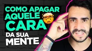 COMO APAGAR AQUELE CARA DA SUA MENTE