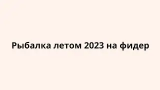 РЫБАЛКА ЛЕТОМ 2023 НА ФИДЕР