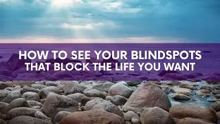 How to See the Blindspots Blocking the Life You Want