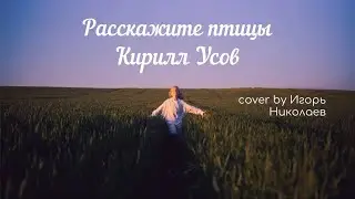 Кирилл Усов - «Расскажите,птицы» (Cover by Игорь Николаев)
