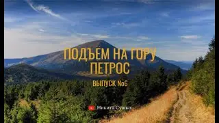 ВЫПУСК №6 | ПОДЪЕМ НА ГОРУ ПЕТРОС | ВТОРАЯ ПО ВЫСОТЕ ГОРА В УКРАИНЕ | ЛЕТО | 2022 | КАРПАТЫ |