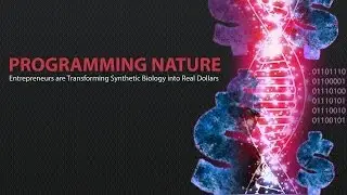 Programming Nature - Entrepreneurs are Transforming Synthetic Biology into Real Dollars