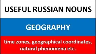 Useful Russian Nouns and Phrases: Geography (time zones, coordinates, natural phenomena, cataclysms)