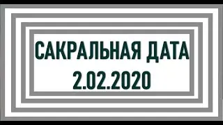 САКРАЛЬНАЯ ДАТА 02.02.2020
