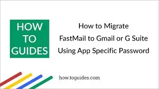 How to Migrate FastMail to Gmail or G Suite Using FastMail App Specific Password - How.ToGuides.com