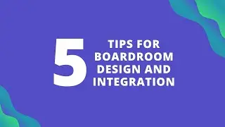 Top 5 Tips for Boardroom Design and Integration
