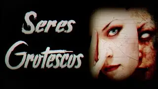 SERES GROTESCOS | CREEPYPASTA