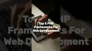 Top 5 PHP Frameworks For Web Development 