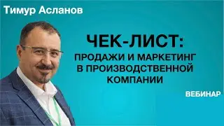 Чек-лист: продажи и маркетинг в производственной компании. Тимур Асланов. Запись вебинара