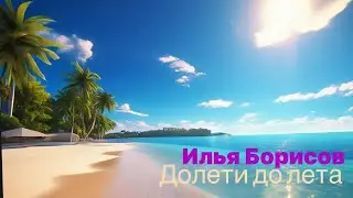 Илья Борисов — Долети до лета  ★ НОВЫЙ ХИТ 2024★ NEW HIT ★ ILYA BORISOV — FLY TO SUMMER 1