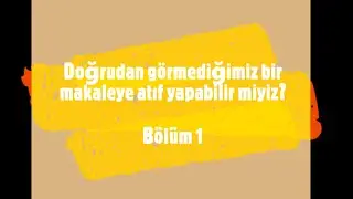 Doğrudan görmediğimiz bir makaleye atıf yapabilir miyiz? Bölüm 1