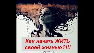 Как начать ЖИТЬ свою жизнь?!!! | 18+