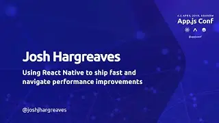 App.js Conf – Josh Hargreaves, Using React Native to ship fast and navigate performance improvements