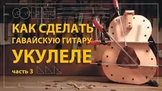 Как сделать укулеле своими руками (часть 3)
