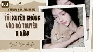 [FULL] TÔI XUYÊN KHÔNG VÀO BỘ TRUYỆN H VĂN! | Truyện AUDIO Hài | Bánh Bao Audio
